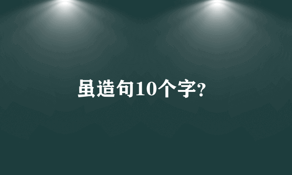 虽造句10个字？
