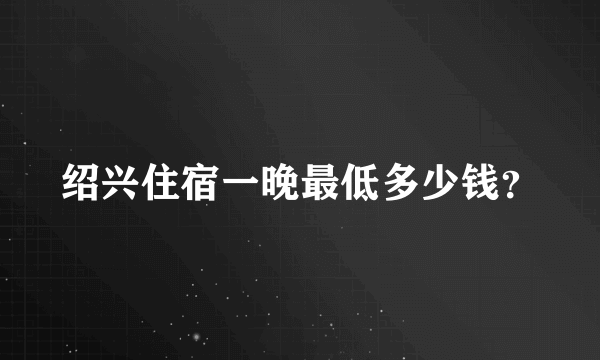 绍兴住宿一晚最低多少钱？