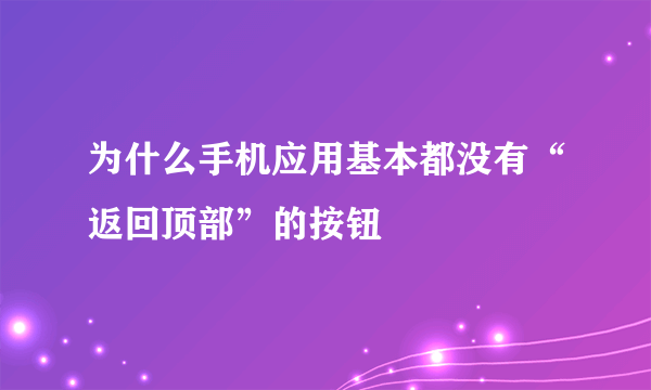 为什么手机应用基本都没有“返回顶部”的按钮