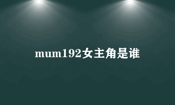 mum192女主角是谁