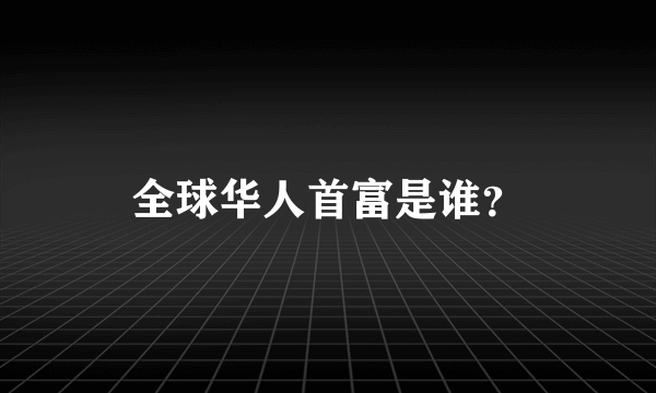 全球华人首富是谁？