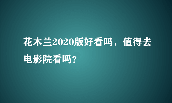 花木兰2020版好看吗，值得去电影院看吗？