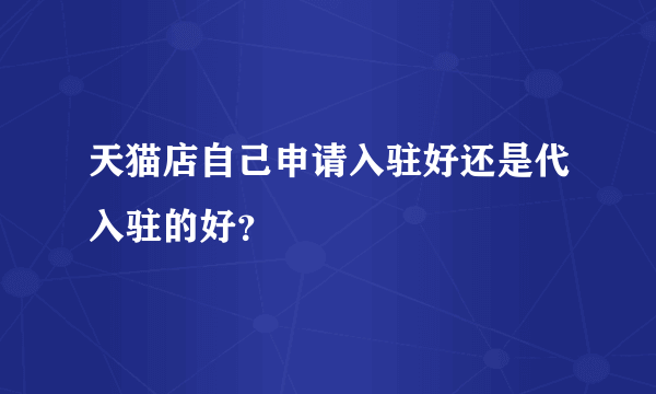 天猫店自己申请入驻好还是代入驻的好？