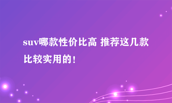 suv哪款性价比高 推荐这几款比较实用的！