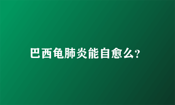 巴西龟肺炎能自愈么？
