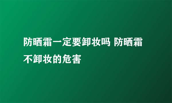 防晒霜一定要卸妆吗 防晒霜不卸妆的危害