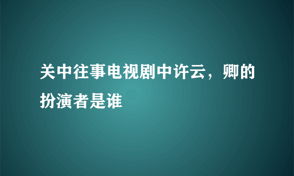 关中往事电视剧中许云，卿的扮演者是谁