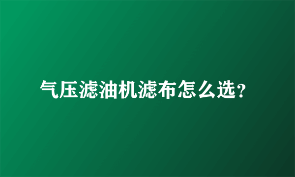 气压滤油机滤布怎么选？
