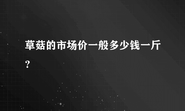 草菇的市场价一般多少钱一斤？
