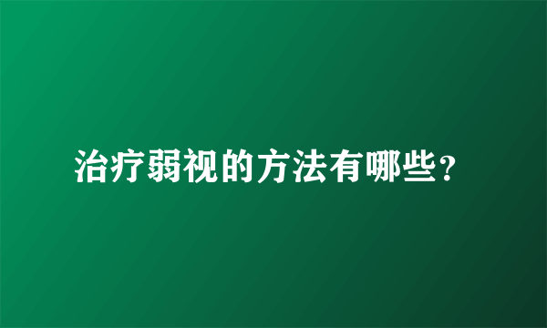 治疗弱视的方法有哪些？