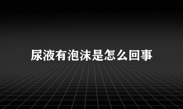 尿液有泡沫是怎么回事