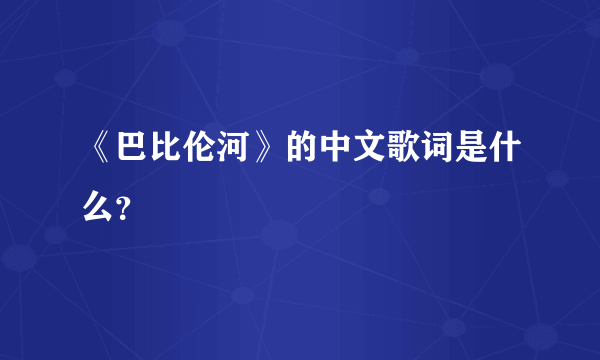 《巴比伦河》的中文歌词是什么？