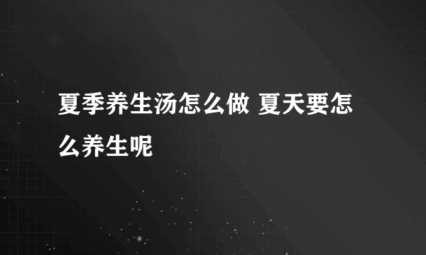 夏季养生汤怎么做 夏天要怎么养生呢