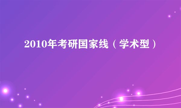2010年考研国家线（学术型）