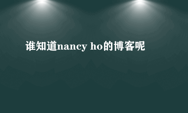 谁知道nancy ho的博客呢