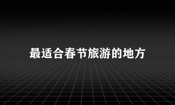 最适合春节旅游的地方