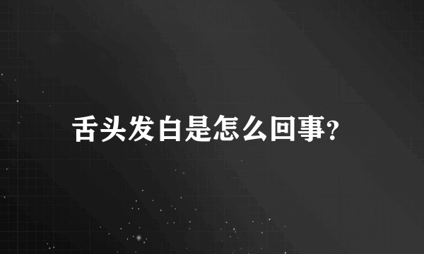舌头发白是怎么回事？