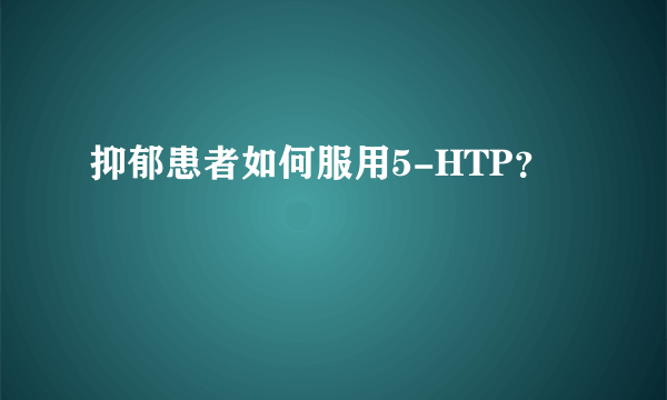 抑郁患者如何服用5-HTP？