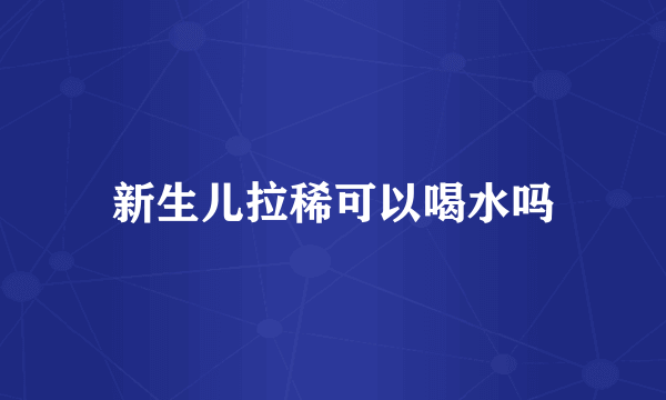 新生儿拉稀可以喝水吗