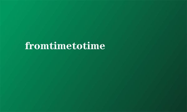 fromtimetotime
