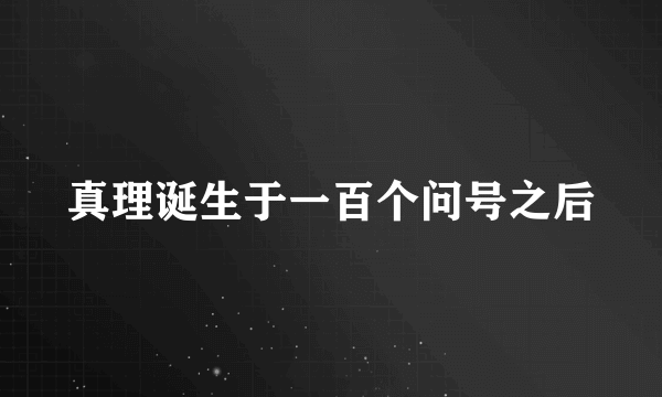 真理诞生于一百个问号之后