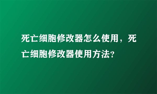 死亡细胞修改器怎么使用，死亡细胞修改器使用方法？