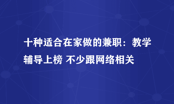 十种适合在家做的兼职：教学辅导上榜 不少跟网络相关