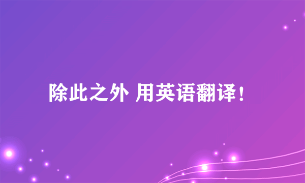 除此之外 用英语翻译！
