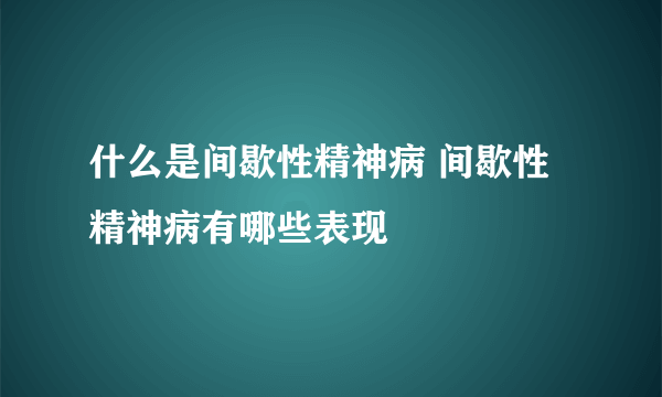什么是间歇性精神病 间歇性精神病有哪些表现