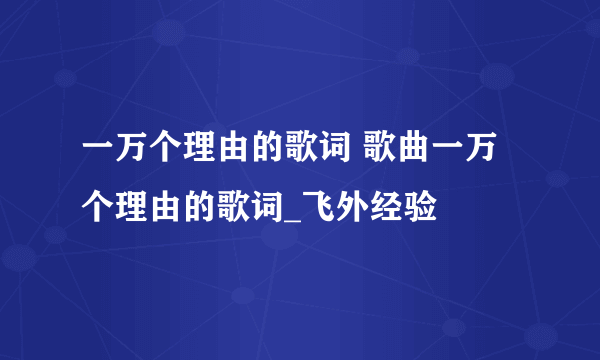 一万个理由的歌词 歌曲一万个理由的歌词_飞外经验