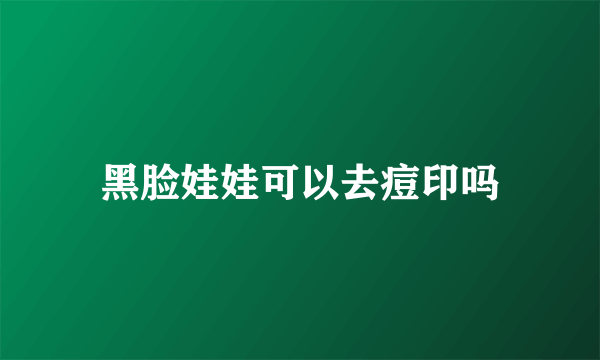 黑脸娃娃可以去痘印吗