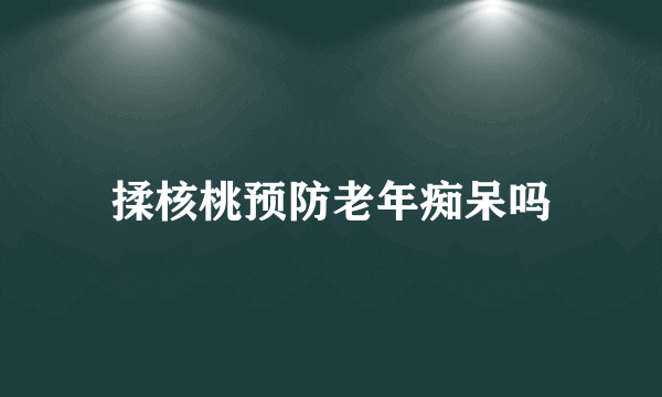 揉核桃预防老年痴呆吗