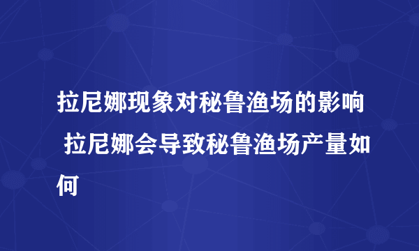 拉尼娜现象对秘鲁渔场的影响 拉尼娜会导致秘鲁渔场产量如何