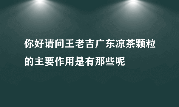 你好请问王老吉广东凉茶颗粒的主要作用是有那些呢