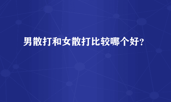 男散打和女散打比较哪个好？