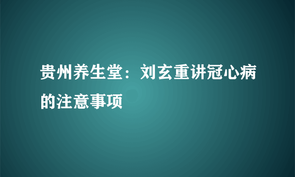 贵州养生堂：刘玄重讲冠心病的注意事项