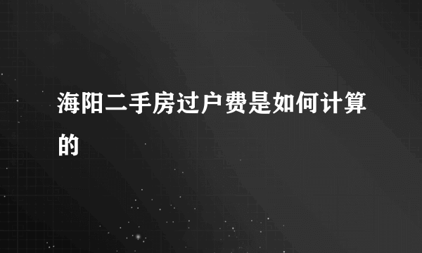海阳二手房过户费是如何计算的