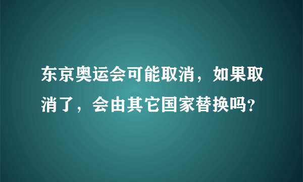 东京奥运会可能取消，如果取消了，会由其它国家替换吗？
