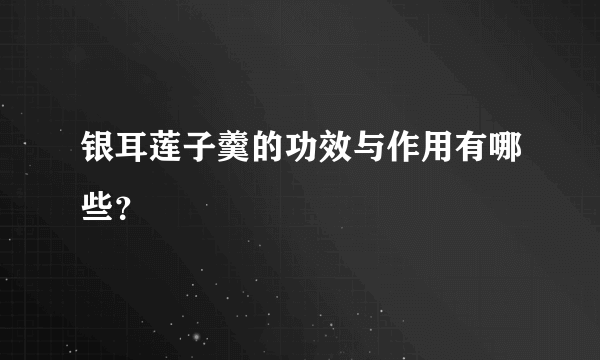 银耳莲子羹的功效与作用有哪些？