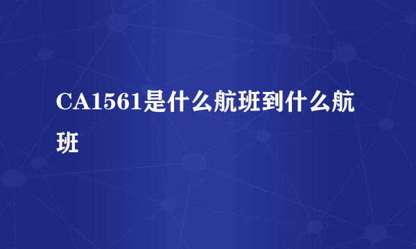 CA1561是什么航班到什么航班