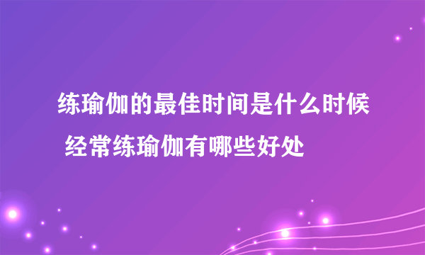 练瑜伽的最佳时间是什么时候 经常练瑜伽有哪些好处