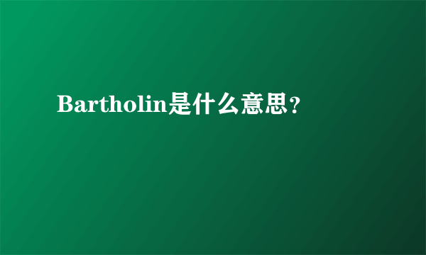 Bartholin是什么意思？