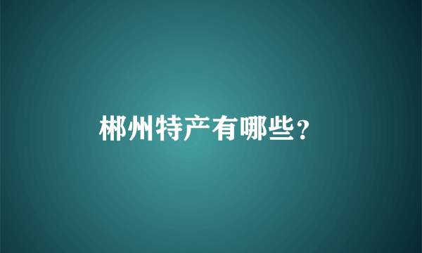 郴州特产有哪些？