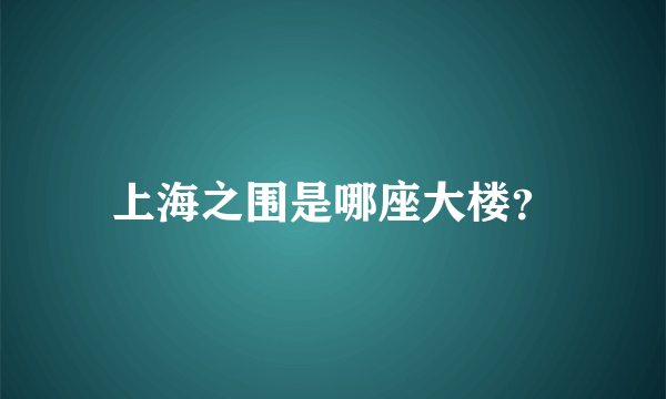 上海之围是哪座大楼？