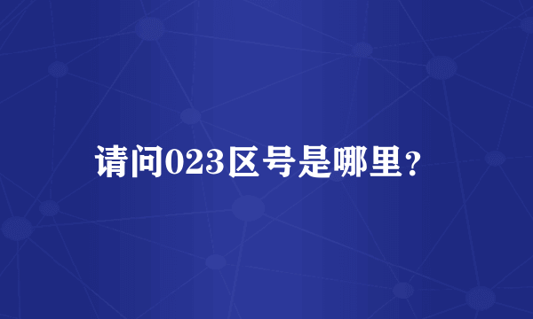 请问023区号是哪里？