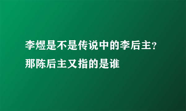 李煜是不是传说中的李后主？那陈后主又指的是谁