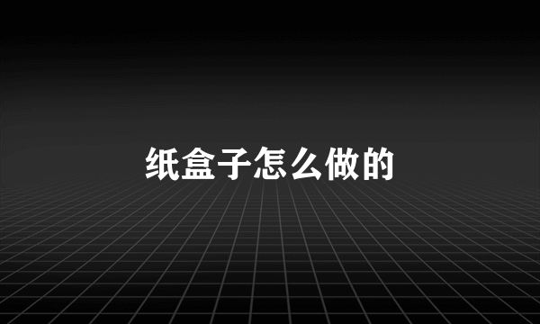 纸盒子怎么做的