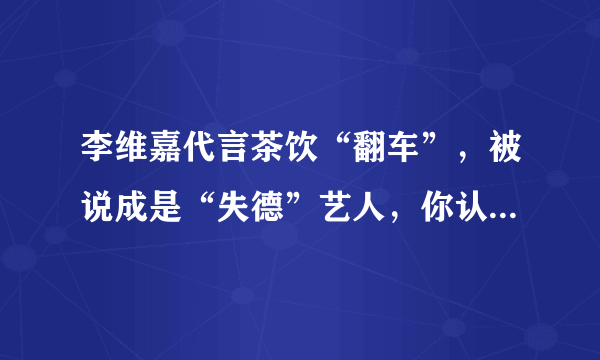 李维嘉代言茶饮“翻车”，被说成是“失德”艺人，你认为他到底冤不冤呢？