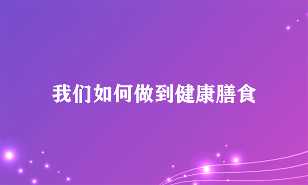 我们如何做到健康膳食