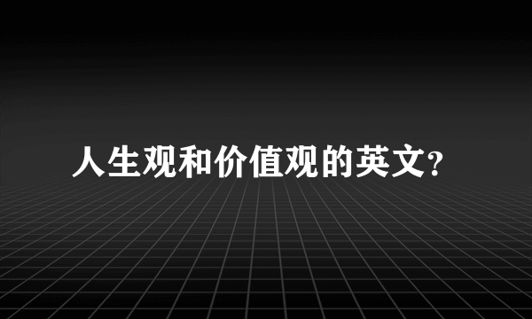 人生观和价值观的英文？
